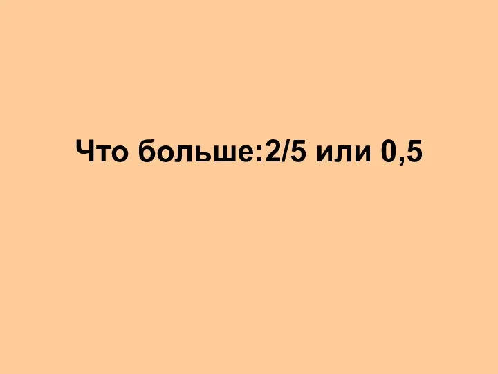 Что больше:2/5 или 0,5