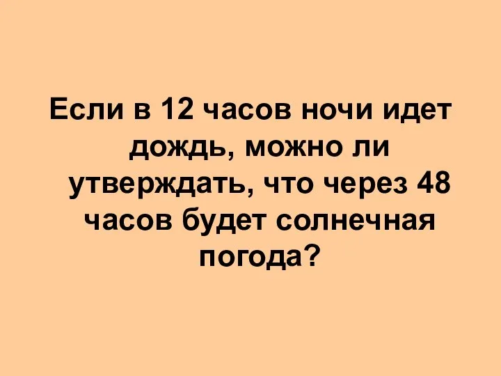 Если в 12 часов ночи идет дождь, можно ли утверждать, что через