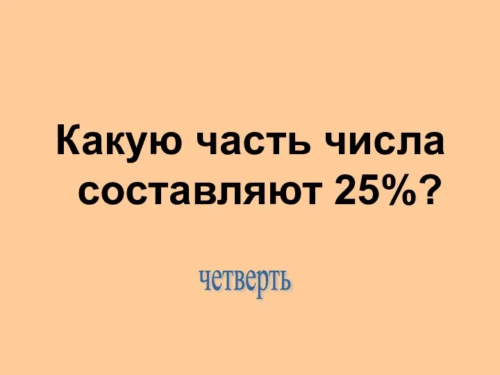 Какую часть числа составляют 25%? четверть