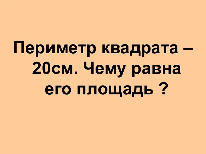 Периметр квадрата – 20см. Чему равна его площадь ?