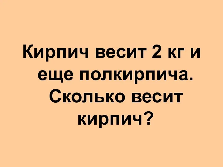 Кирпич весит 2 кг и еще полкирпича. Сколько весит кирпич?