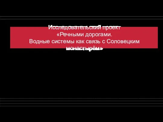 Исследовательский проект «Речными дорогами. Водные системы как связь с Соловецким монастырём» Исследовательский