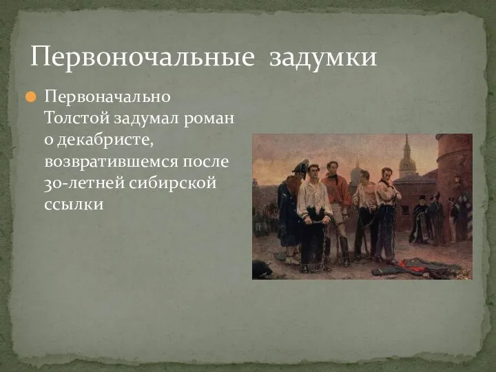 Первоночальные задумки Первоначально Толстой задумал роман о декабристе, возвратившемся после 30-летней сибирской ссылки