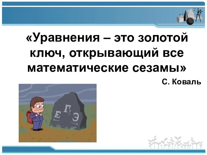 «Уравнения – это золотой ключ, открывающий все математические сезамы» С. Коваль