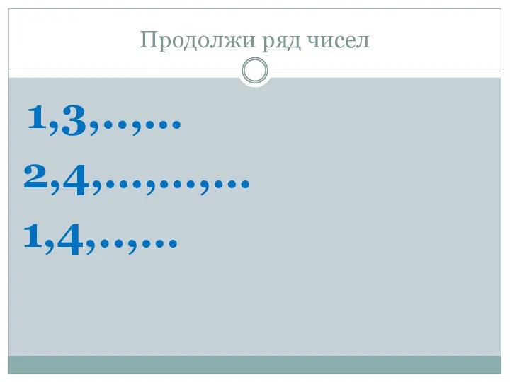 Продолжи ряд чисел 1,3,..,… 2,4,…,…,… 1,4,..,…