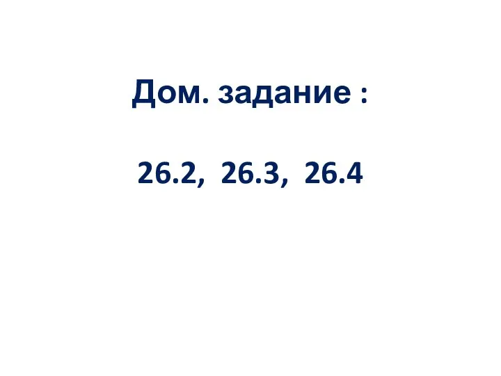 Дом. задание : 26.2, 26.3, 26.4