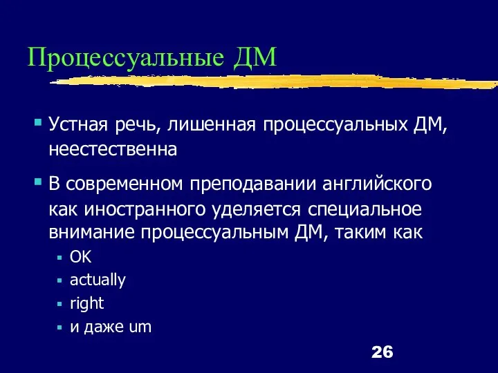 Процессуальные ДМ Устная речь, лишенная процессуальных ДМ, неестественна В современном преподавании английского