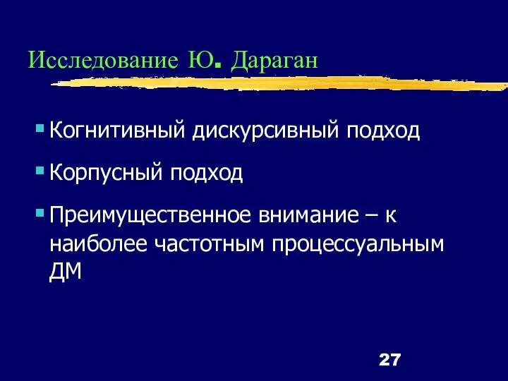 Исследование Ю. Дараган Когнитивный дискурсивный подход Корпусный подход Преимущественное внимание – к наиболее частотным процессуальным ДМ