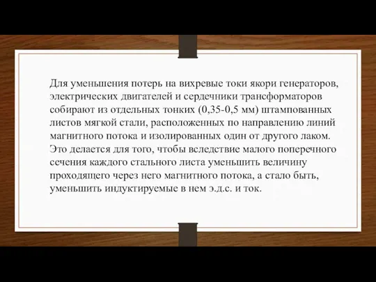 Для уменьшения потерь на вихревые токи якори генераторов, электрических двигателей и сердечники