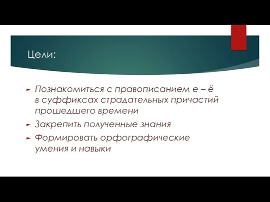 Цели: Познакомиться с правописанием е – ё в суффиксах страдательных причастий прошедшего