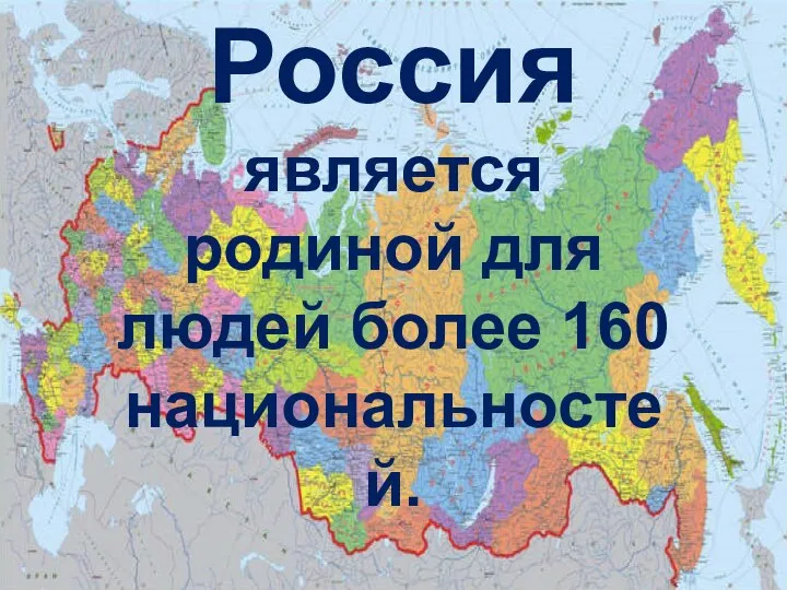 Россия является родиной для людей более 160 национальностей.