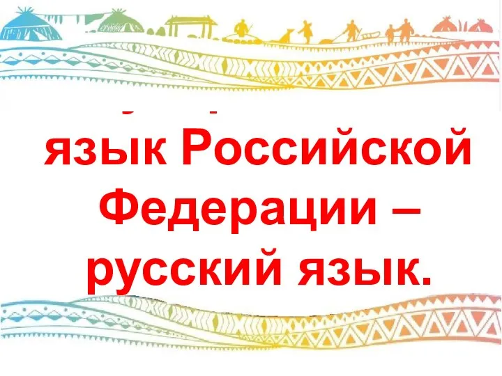 Государственный язык Российской Федерации – русский язык.