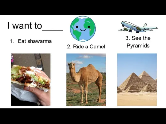 I want to____ Eat shawarma 2. Ride a Camel 3. See the Pyramids