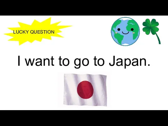 I want to go to Japan. LUCKY QUESTION