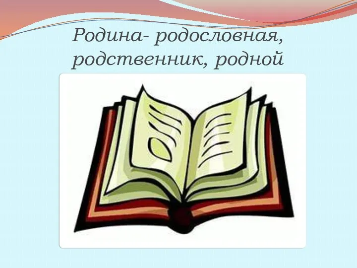 Родина- родословная, родственник, родной