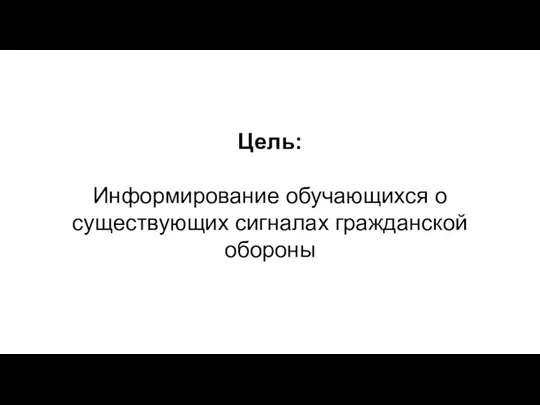 Цель: Информирование обучающихся о существующих сигналах гражданской обороны