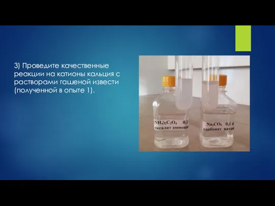 3) Проведите качественные реакции на катионы кальция с растворами гашеной извести (полученной в опыте 1).