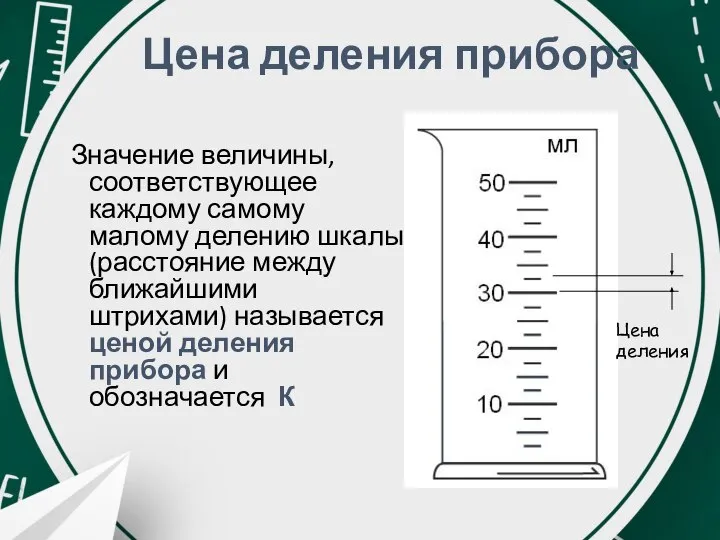 Цена деления прибора Значение величины, соответствующее каждому самому малому делению шкалы (расстояние