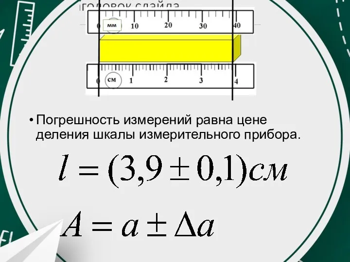 Погрешность измерений равна цене деления шкалы измерительного прибора.