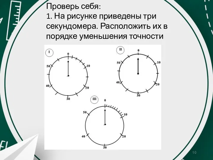 Проверь себя: 1. На рисунке приведены три секундомера. Расположить их в порядке уменьшения точности