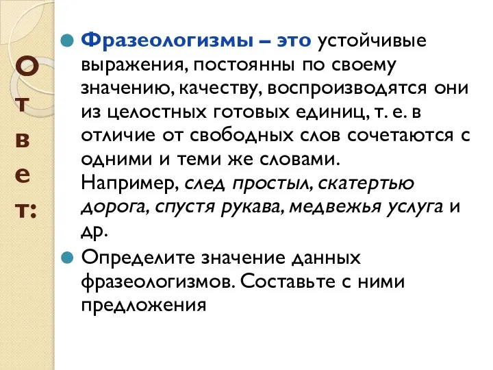 Ответ: Фразеологизмы – это устойчивые выражения, постоянны по своему значению, качеству, воспроизводятся