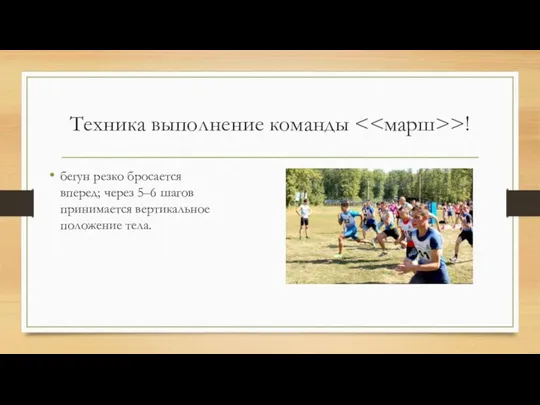 Техника выполнение команды >! бегун резко бросается вперед; через 5–6 шагов принимается вертикальное положение тела.