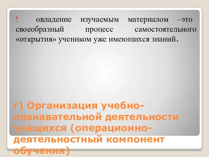 г) Организация учебно-познавательной деятельности учащихся (операционно-деятельностный компонент обучения) ! овладение изучаемым материалом