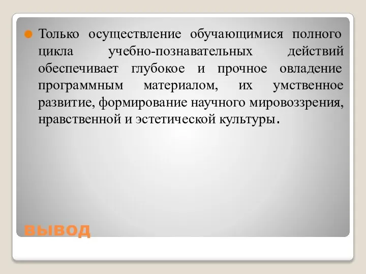 вывод Только осуществление обучающимися полного цикла учебно-познавательных действий обеспечивает глубокое и прочное