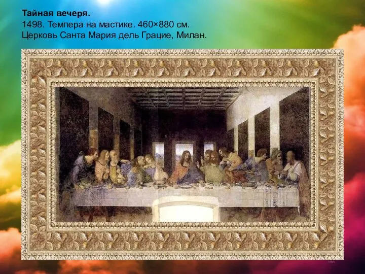 Тайная вечеря. 1498. Темпера на мастике. 460×880 см. Церковь Санта Мария дель Грацие, Милан.