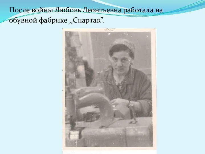 После войны Любовь Леонтьевна работала на обувной фабрике ,,Спартак”.