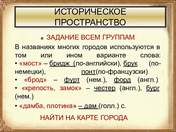 ИСТОРИЧЕСКОЕ ПРОСТРАНСТВО ЗАДАНИЕ ВСЕМ ГРУППАМ В названиях многих городов используются в том