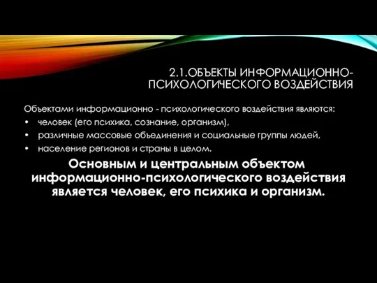 2.1.ОБЪЕКТЫ ИНФОРМАЦИОННО-ПСИХОЛОГИЧЕСКОГО ВОЗДЕЙСТВИЯ Объектами информационно - психологического воздействия являются: • человек (его