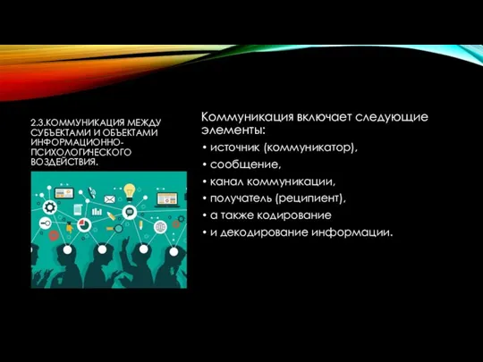 2.3.КОММУНИКАЦИЯ МЕЖДУ СУБЪЕКТАМИ И ОБЪЕКТАМИ ИНФОРМАЦИОННО-ПСИХОЛОГИЧЕСКОГО ВОЗДЕЙСТВИЯ. Коммуникация включает следующие элементы: источник