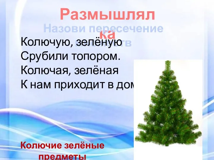 Размышлялка Назови пересечение множеств Колючую, зелёную Срубили топором. Колючая, зелёная К нам