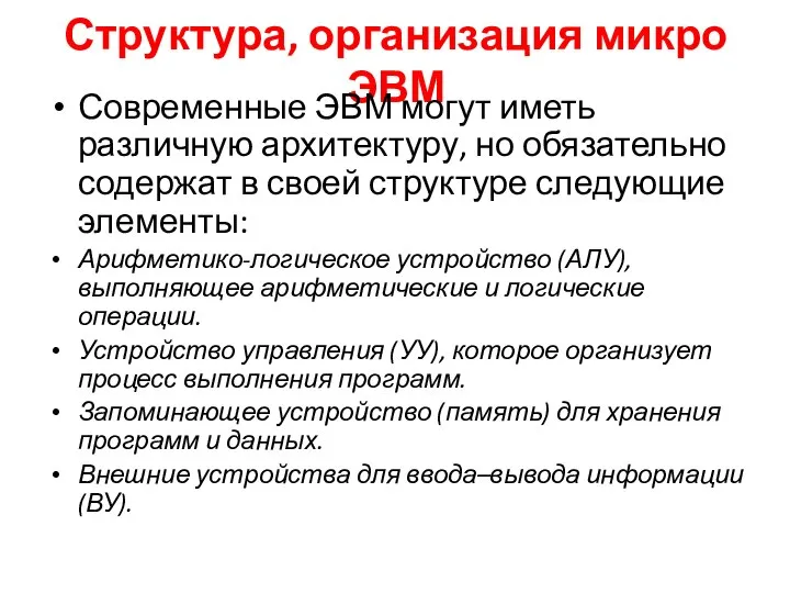 Структура, организация микро ЭВМ Современные ЭВМ могут иметь различную архитектуру, но обязательно