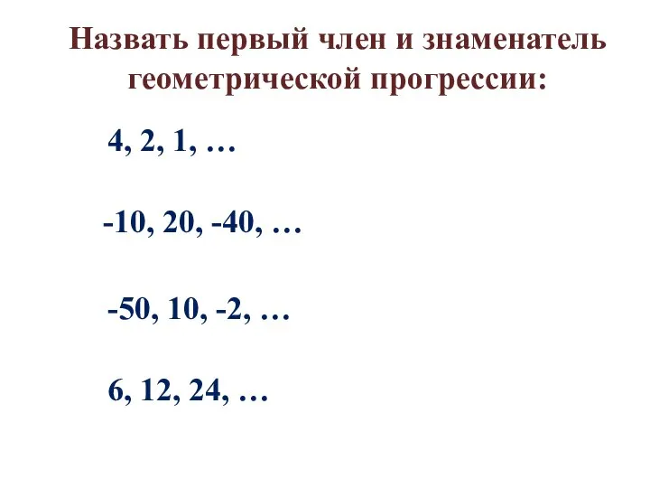 Назвать первый член и знаменатель геометрической прогрессии: 4, 2, 1, … -10,