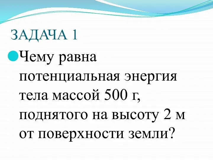 ЗАДАЧА 1 Чему равна потенциальная энергия тела массой 500 г, поднятого на