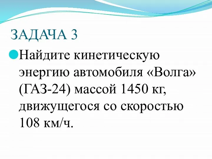 ЗАДАЧА 3 Найдите кинетическую энергию автомобиля «Волга» (ГАЗ-24) массой 1450 кг, движущегося со скоростью 108 км/ч.