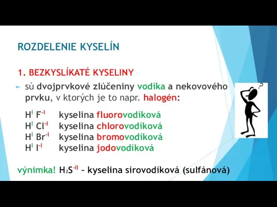 ROZDELENIE KYSELÍN 1. BEZKYSLÍKATÉ KYSELINY sú dvojprvkové zlúčeniny vodíka a nekovového prvku,