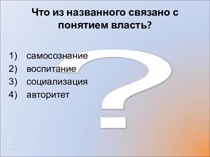 ? Что из названного связано с понятием власть? самосознание воспитание социализация авторитет *