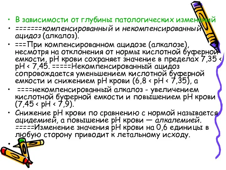 В зависимости от глубины патологических изменений =======компенсированный и некомпенсированный ацидоз (алкалоз). ===При