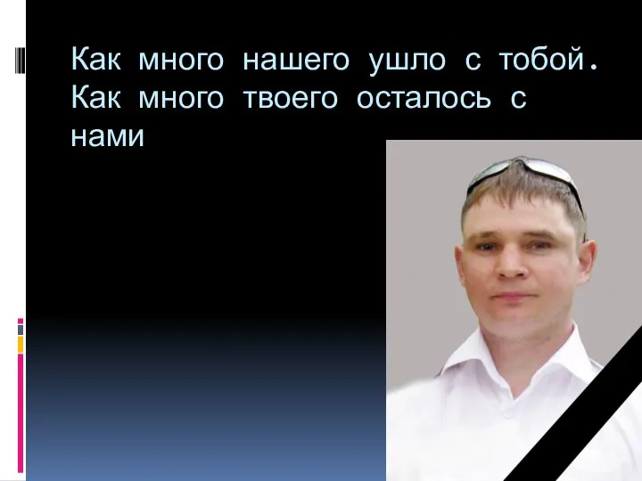 Как много нашего ушло с тобой. Как много твоего осталось с нами