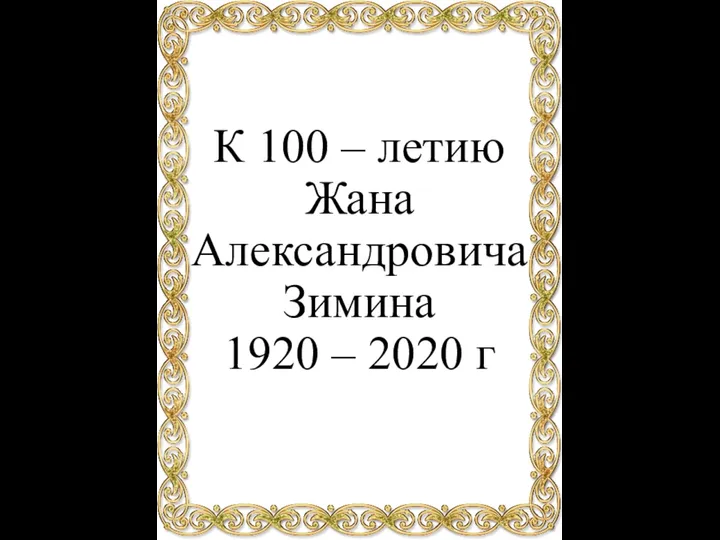 К 100 – летию Жана Александровича Зимина 1920 – 2020 г
