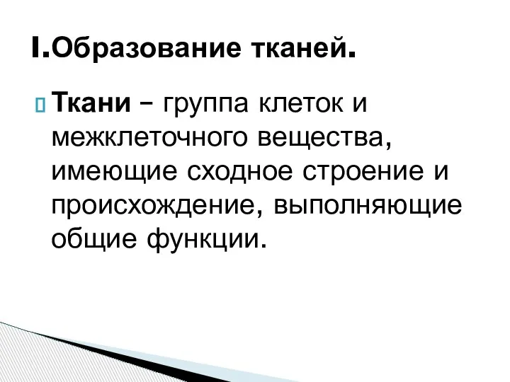 Ткани – группа клеток и межклеточного вещества, имеющие сходное строение и происхождение,