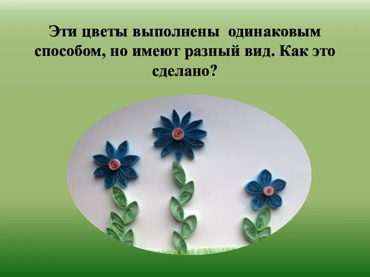 Эти цветы выполнены одинаковым способом, но имеют разный вид. Как это сделано?