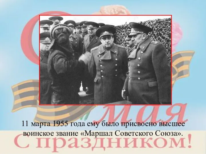 11 марта 1955 года ему было присвоено высшее воинское звание «Маршал Советского Союза».