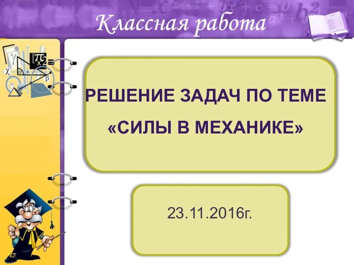 РЕШЕНИЕ ЗАДАЧ ПО ТЕМЕ «СИЛЫ В МЕХАНИКЕ» 23.11.2016г.