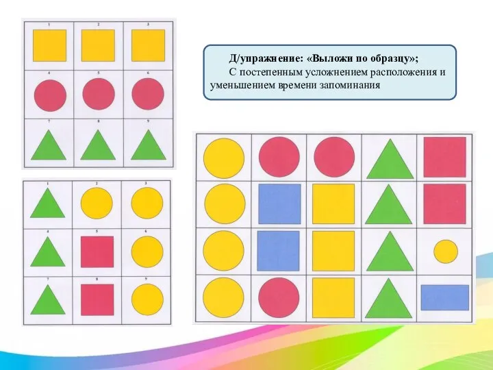 Д/упражнение: «Выложи по образцу»; С постепенным усложнением расположения и уменьшением времени запоминания