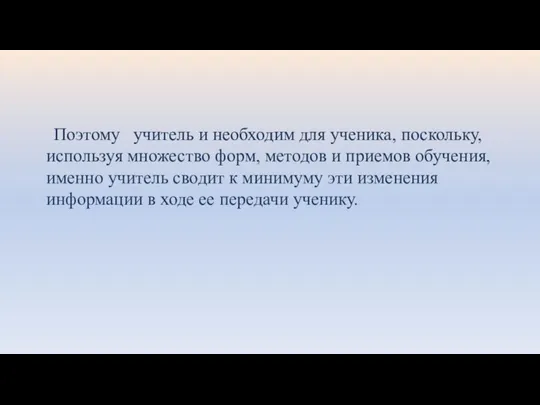 Поэтому учитель и необходим для ученика, поскольку, используя множество форм, методов и