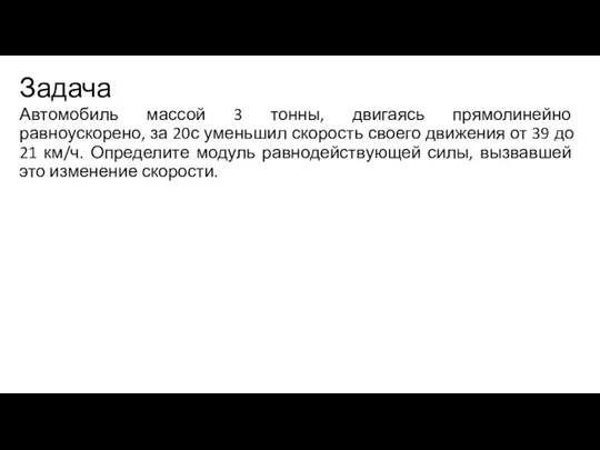 Задача Автомобиль массой 3 тонны, двигаясь прямолинейно равноускорено, за 20с уменьшил скорость